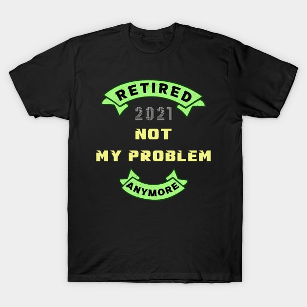 Retired 2021, not my problem any more T-Shirt by MBRK-Store